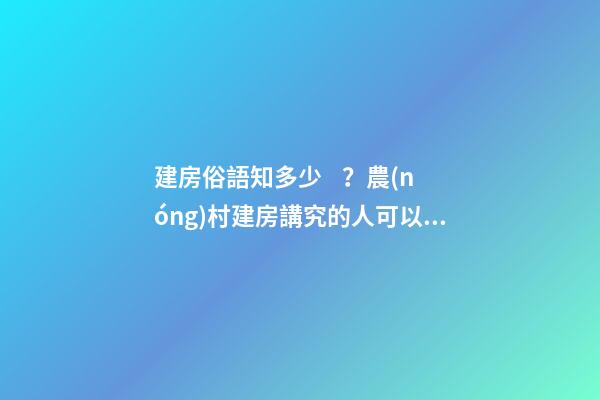 建房俗語知多少？農(nóng)村建房講究的人可以看看